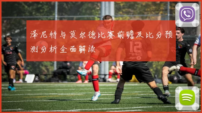 泽尼特与莫尔德比赛前瞻及比分预测分析全面解读