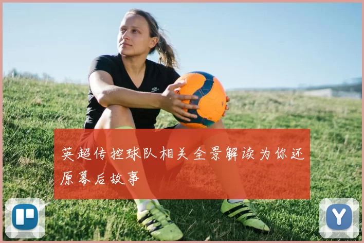 英超传控球队相关全景解读为你还原幕后故事