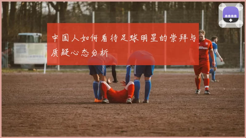 中国人如何看待足球明星的崇拜与质疑心态分析