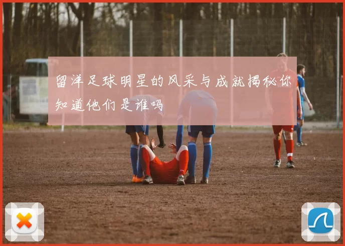 留洋足球明星的风采与成就揭秘你知道他们是谁吗