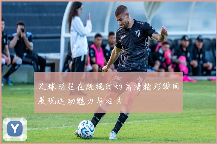 足球明星在跳绳时的高清精彩瞬间展现运动魅力与活力