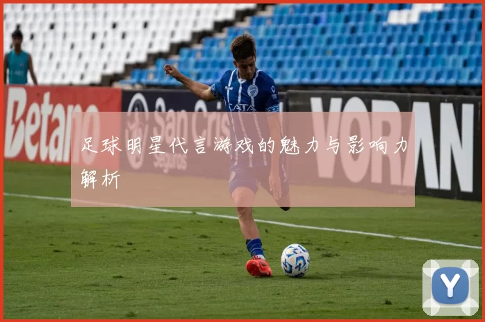 足球明星代言游戏的魅力与影响力解析