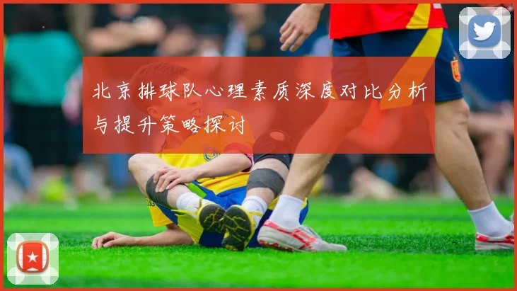 北京排球队心理素质深度对比分析与提升策略探讨