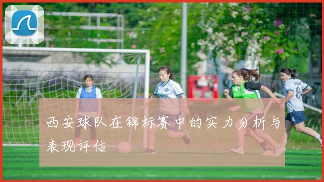 西安球队在锦标赛中的实力分析与表现评估