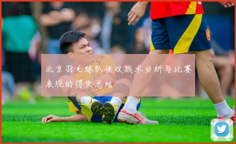 北京羽毛球队快攻战术分析与比赛表现的得失总结