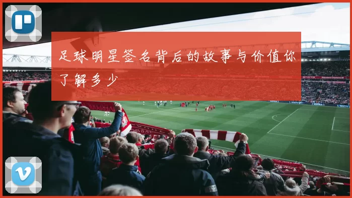 足球明星签名背后的故事与价值你了解多少