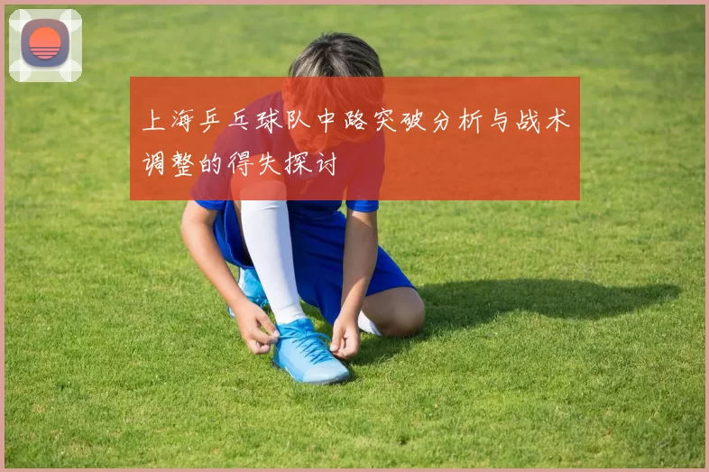 上海乒乓球队中路突破分析与战术调整的得失探讨
