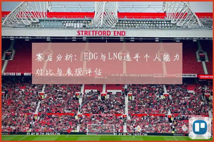 赛后分析：EDG与LNG选手个人能力对比与表现评估