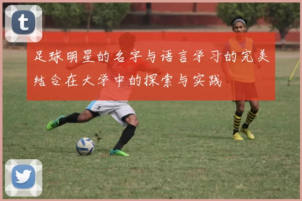 足球明星的名字与语言学习的完美结合在大学中的探索与实践