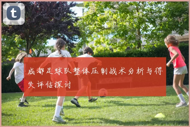 成都足球队整体压制战术分析与得失评估探讨