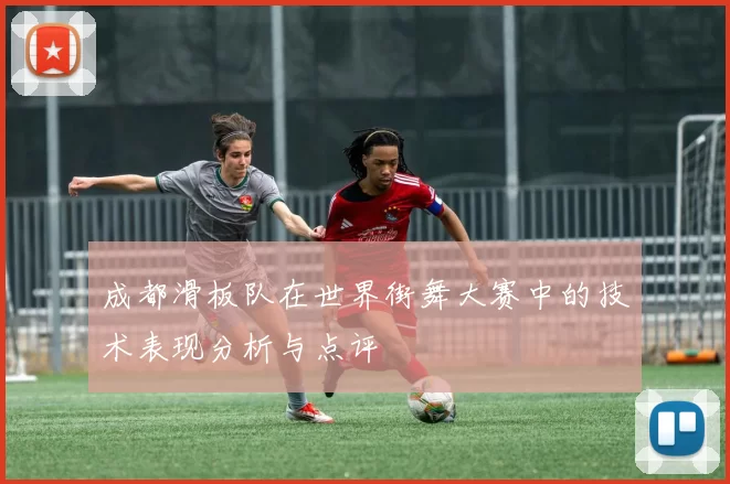 成都滑板队在世界街舞大赛中的技术表现分析与点评