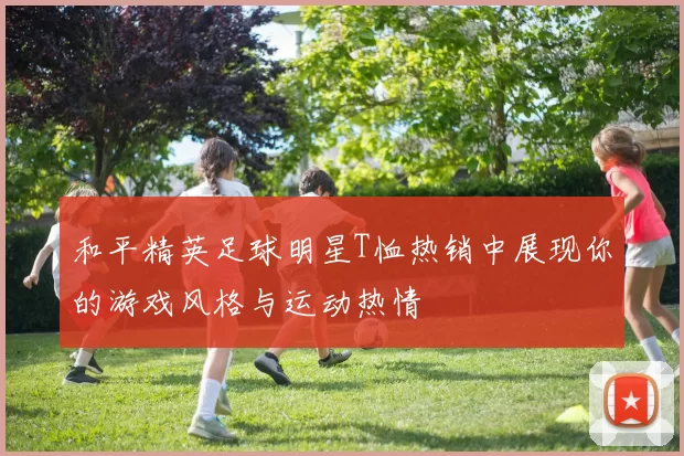 和平精英足球明星T恤热销中展现你的游戏风格与运动热情