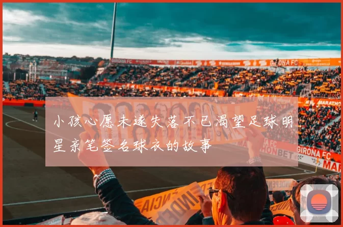 小孩心愿未遂失落不已渴望足球明星亲笔签名球衣的故事