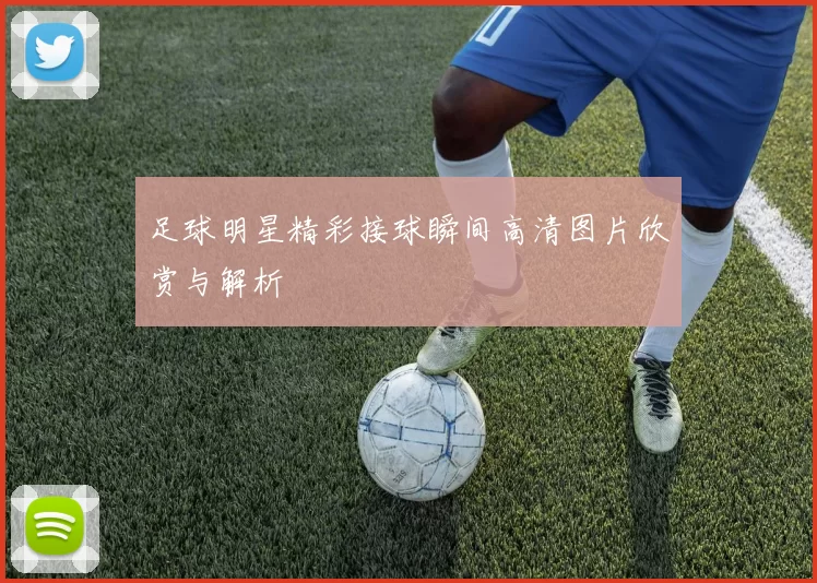 足球明星精彩接球瞬间高清图片欣赏与解析