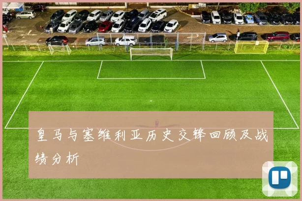 皇马与塞维利亚历史交锋回顾及战绩分析