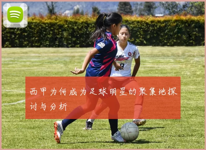 西甲为何成为足球明星的聚集地探讨与分析