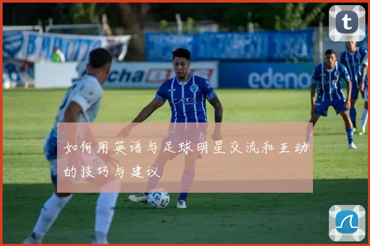 如何用英语与足球明星交流和互动的技巧与建议