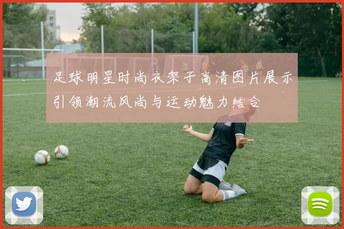 足球明星时尚衣架子高清图片展示引领潮流风尚与运动魅力结合