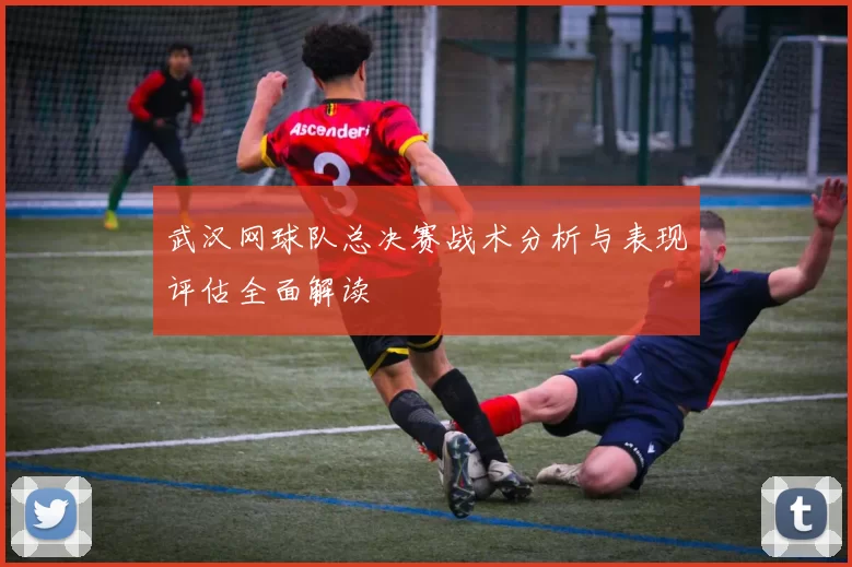 武汉网球队总决赛战术分析与表现评估全面解读