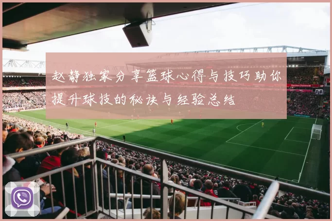 赵静独家分享篮球心得与技巧助你提升球技的秘诀与经验总结