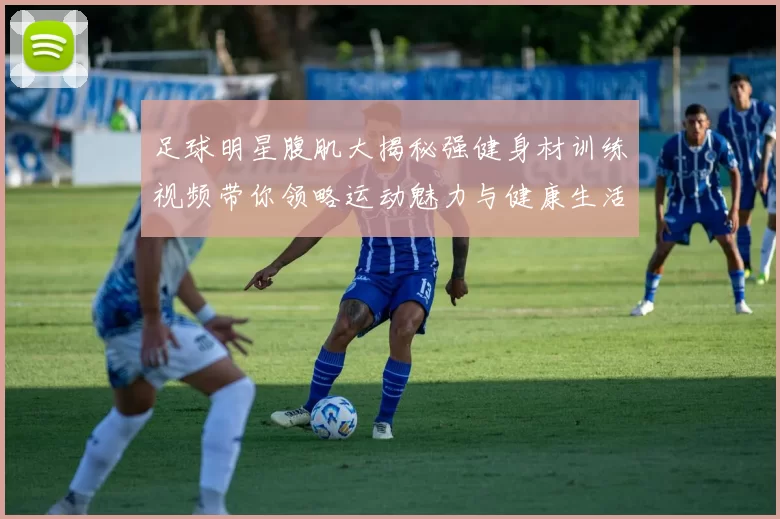 足球明星腹肌大揭秘强健身材训练视频带你领略运动魅力与健康生活